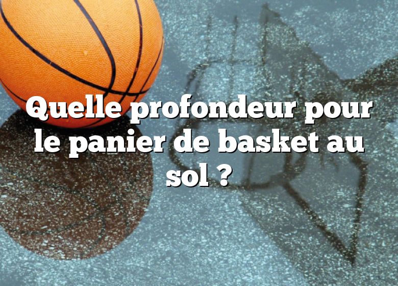 Quelle profondeur pour le panier de basket au sol ?